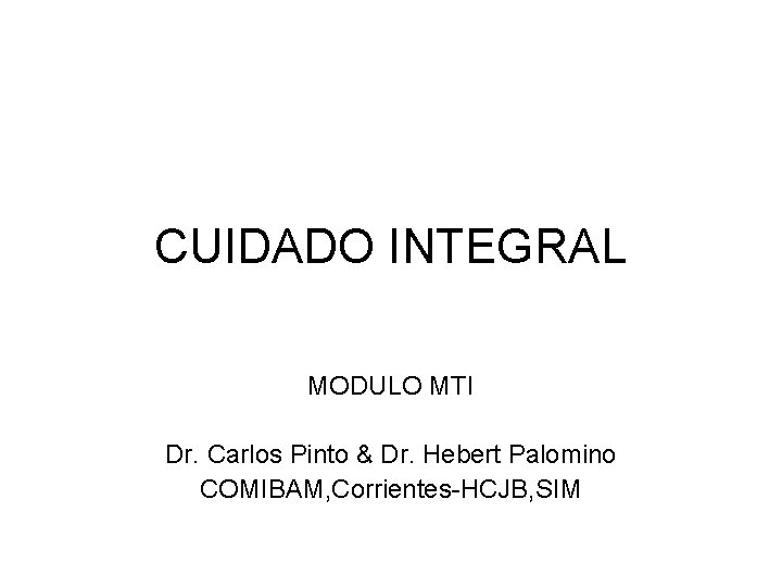 CUIDADO INTEGRAL MODULO MTI Dr. Carlos Pinto & Dr. Hebert Palomino COMIBAM, Corrientes-HCJB, SIM