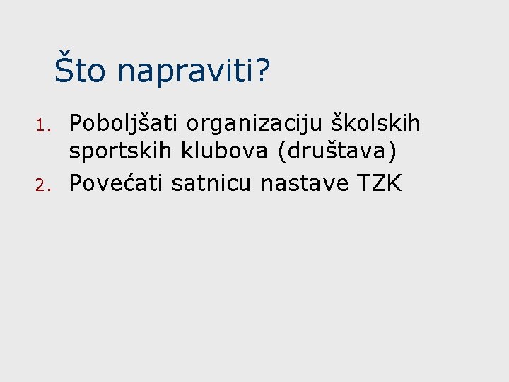 Što napraviti? 1. 2. Poboljšati organizaciju školskih sportskih klubova (društava) Povećati satnicu nastave TZK