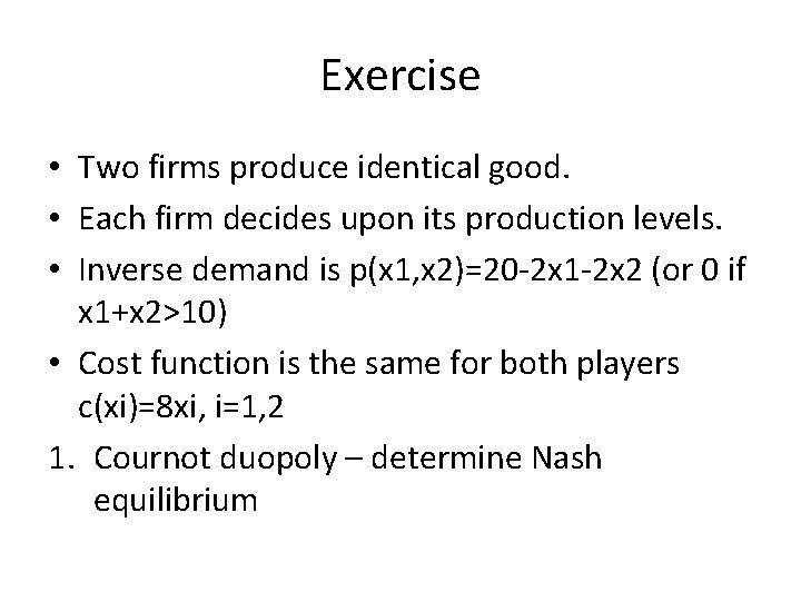 Exercise • Two firms produce identical good. • Each firm decides upon its production