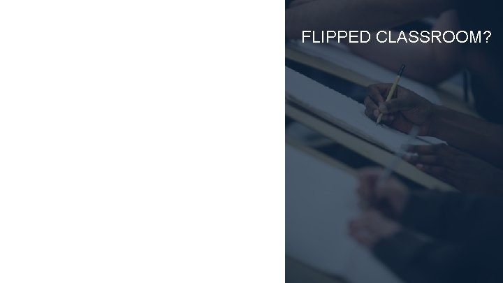 FLIPPED CLASSROOM? 