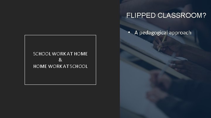 FLIPPED CLASSROOM? • A pedagogical approach SCHOOL WORK AT HOME & HOME WORK AT