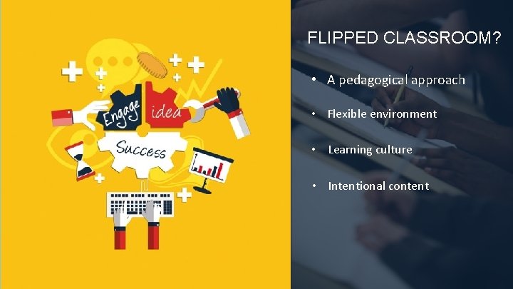 FLIPPED CLASSROOM? • A pedagogical approach • Flexible environment SCHOOL WORK AT HOME &