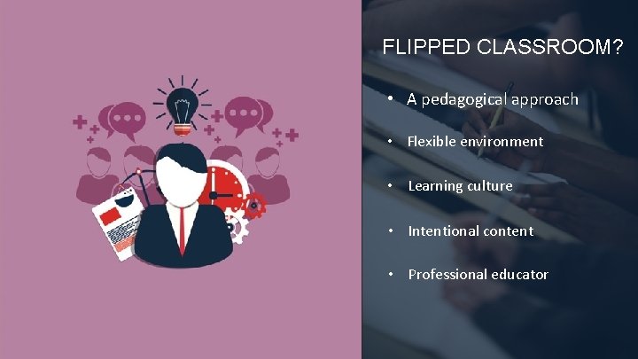 FLIPPED CLASSROOM? • A pedagogical approach • Flexible environment SCHOOL WORK AT HOME &