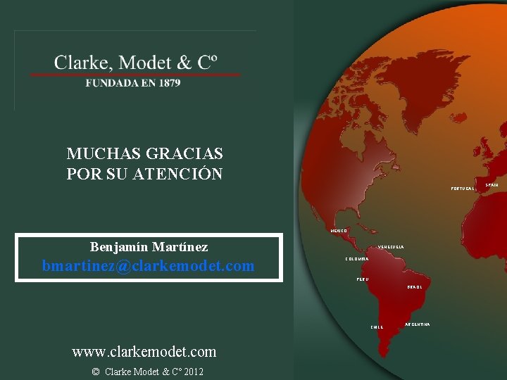 MUCHAS GRACIAS POR SU ATENCIÓN PORTUGAL MEXICO Benjamín Martínez bmartinez@clarkemodet. com VENEZUELA COLOMBIA PERU MUCHAS GRACIAS POR SU ATENCIÓN PORTUGAL MEXICO Benjamín Martínez bmartinez@clarkemodet. com VENEZUELA COLOMBIA PERU