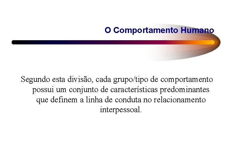 O Comportamento Humano Segundo esta divisão, cada grupo/tipo de comportamento possui um conjunto de