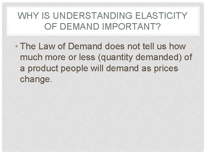 WHY IS UNDERSTANDING ELASTICITY OF DEMAND IMPORTANT? • The Law of Demand does not