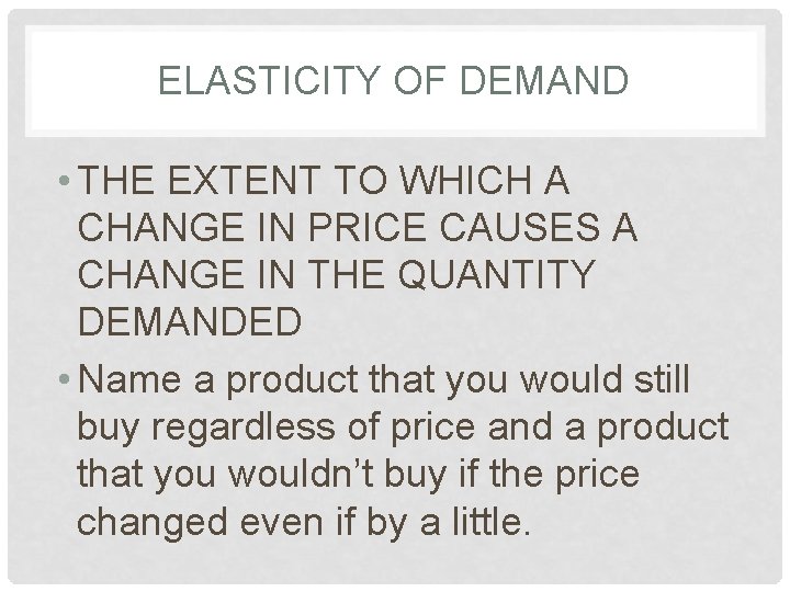 ELASTICITY OF DEMAND • THE EXTENT TO WHICH A CHANGE IN PRICE CAUSES A