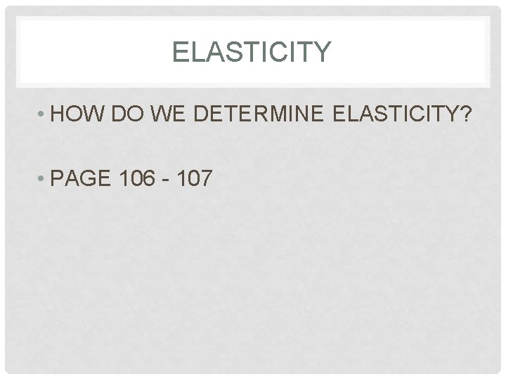 ELASTICITY • HOW DO WE DETERMINE ELASTICITY? • PAGE 106 - 107 