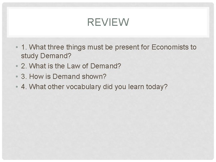 REVIEW • 1. What three things must be present for Economists to study Demand?