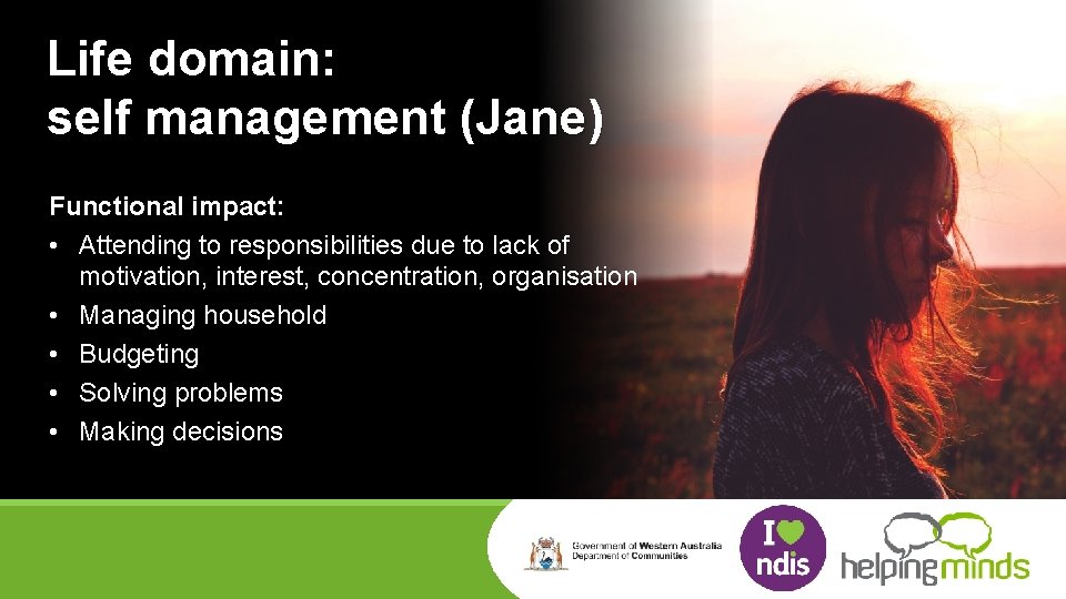 Life domain: self management (Jane) Functional impact: • Attending to responsibilities due to lack
