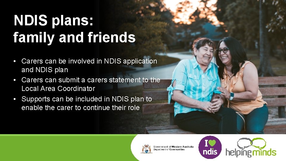 NDIS plans: family and friends • Carers can be involved in NDIS application and