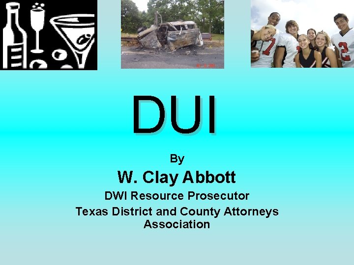 DUI By W. Clay Abbott DWI Resource Prosecutor Texas District and County Attorneys Association
