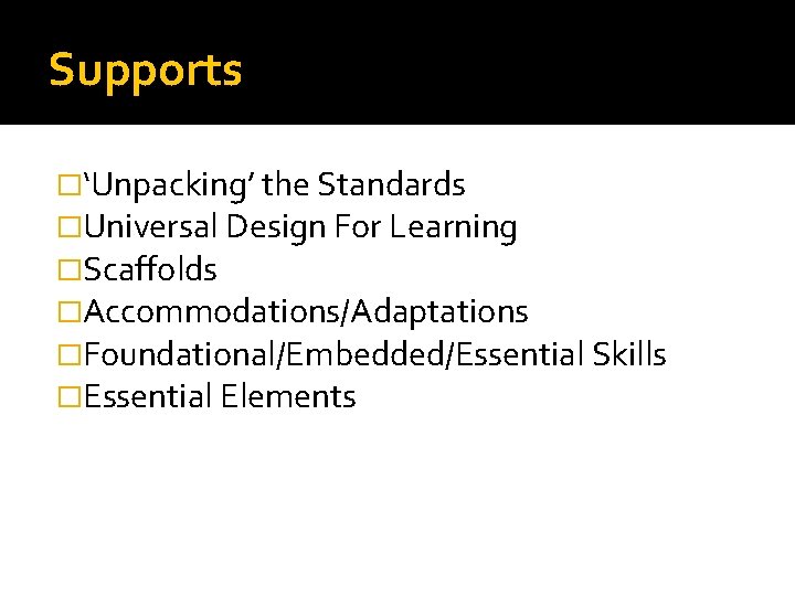 Supports �‘Unpacking’ the Standards �Universal Design For Learning �Scaffolds �Accommodations/Adaptations �Foundational/Embedded/Essential Skills �Essential Elements
