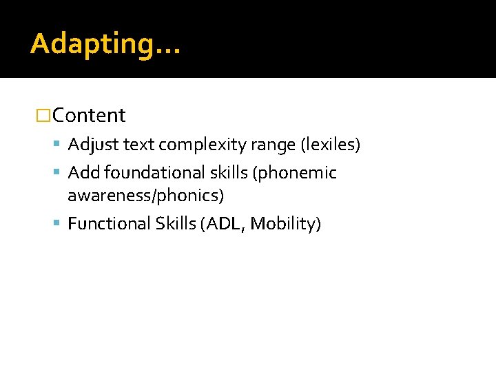 Adapting… �Content Adjust text complexity range (lexiles) Add foundational skills (phonemic awareness/phonics) Functional Skills