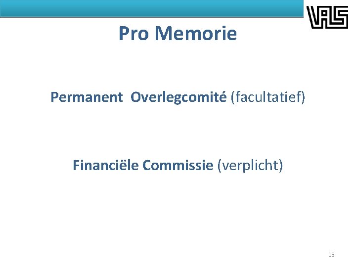 Pro Memorie Permanent Overlegcomité (facultatief) Financiële Commissie (verplicht) 15 