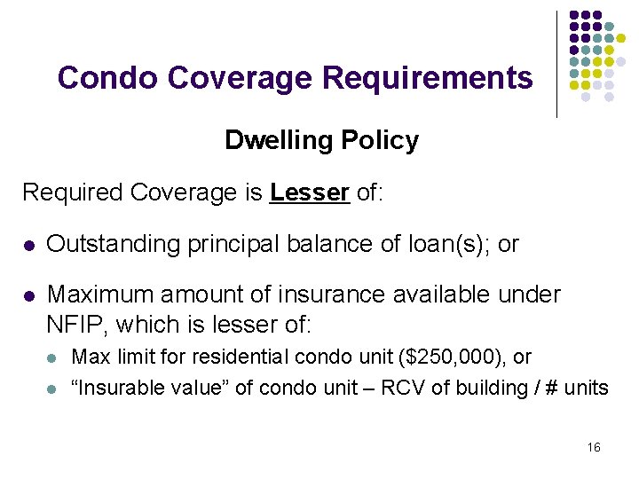 Condo Coverage Requirements Dwelling Policy Required Coverage is Lesser of: l Outstanding principal balance Condo Coverage Requirements Dwelling Policy Required Coverage is Lesser of: l Outstanding principal balance