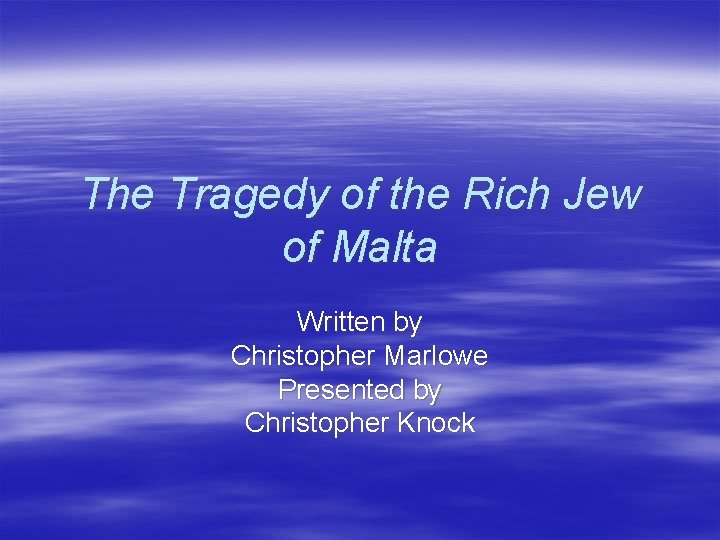 The Tragedy of the Rich Jew of Malta Written by Christopher Marlowe Presented by