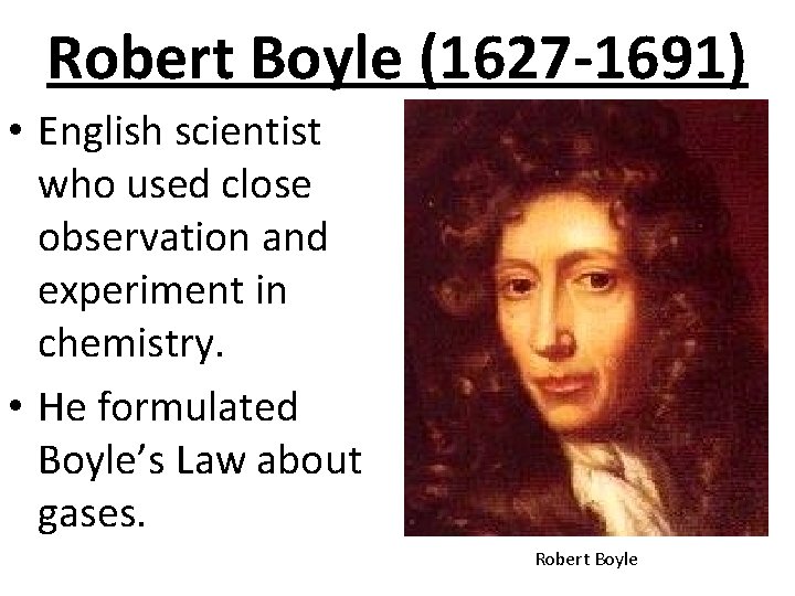 Robert Boyle (1627 -1691) • English scientist who used close observation and experiment in