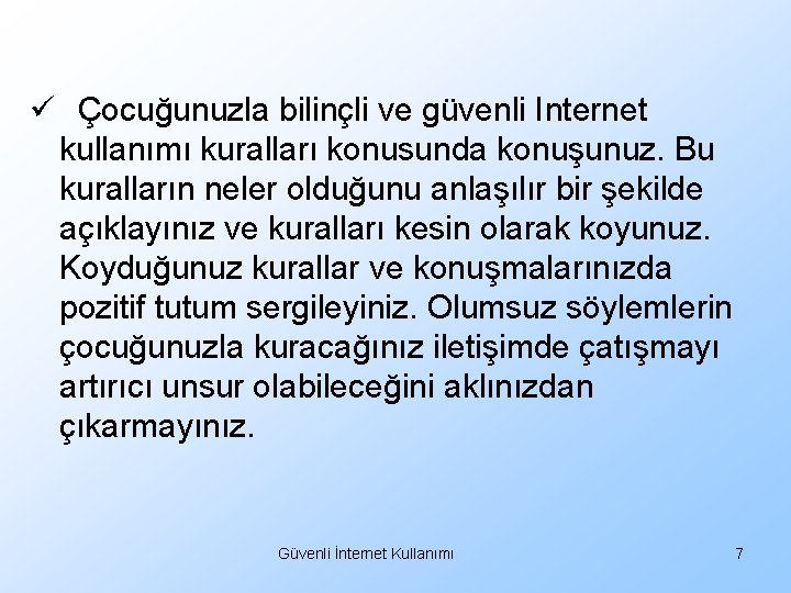 ü Çocuğunuzla bilinçli ve güvenli Internet kullanımı kuralları konusunda konuşunuz. Bu kuralların neler olduğunu