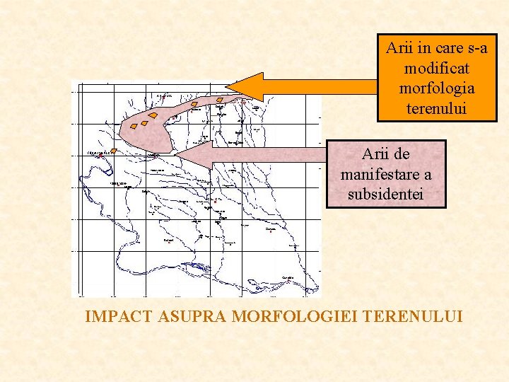 Arii in care s-a modificat morfologia terenului Arii de manifestare a subsidentei IMPACT ASUPRA