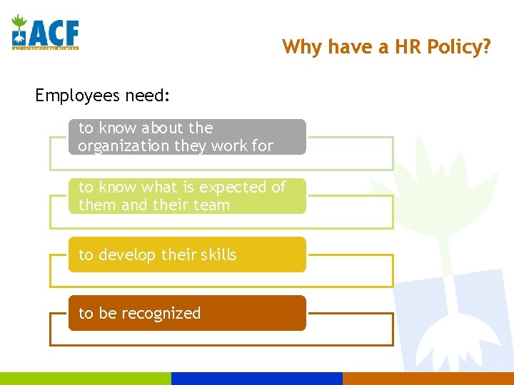 Why have a HR Policy? Employees need: to know about the organization they work