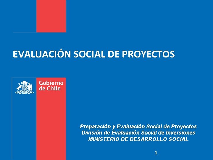 EVALUACIÓN SOCIAL DE PROYECTOS Preparación y Evaluación Social de Proyectos División de Evaluación Social