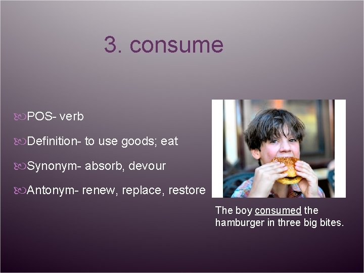 3. consume POS- verb Definition- to use goods; eat Synonym- absorb, devour Antonym- renew,