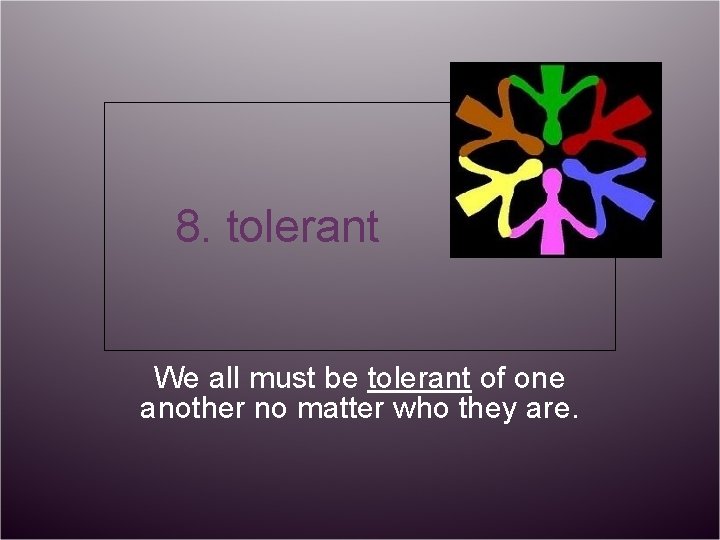 8. tolerant We all must be tolerant of one another no matter who they