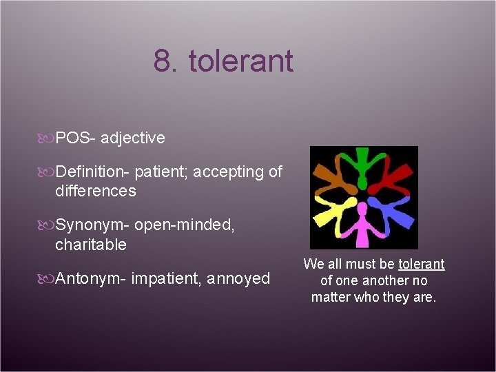 8. tolerant POS- adjective Definition- patient; accepting of differences Synonym- open-minded, charitable Antonym- impatient,