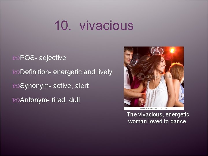 10. vivacious POS- adjective Definition- energetic and lively Synonym- active, alert Antonym- tired, dull
