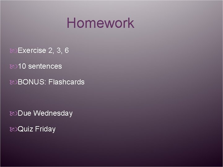 Homework Exercise 2, 3, 6 10 sentences BONUS: Flashcards Due Wednesday Quiz Friday 