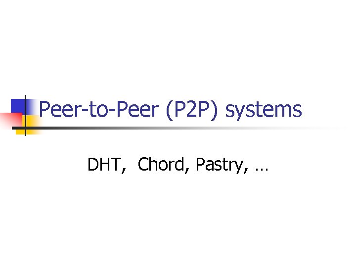 Peer-to-Peer (P 2 P) systems DHT, Chord, Pastry, … 