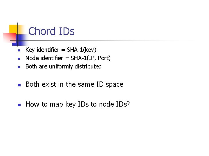 Chord IDs n Key identifier = SHA-1(key) Node identifier = SHA-1(IP, Port) Both are