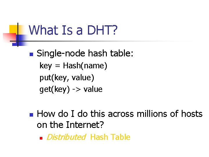 What Is a DHT? n Single-node hash table: key = Hash(name) put(key, value) get(key)