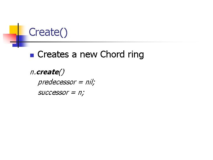 Create() n Creates a new Chord ring n. create() predecessor = nil; successor =