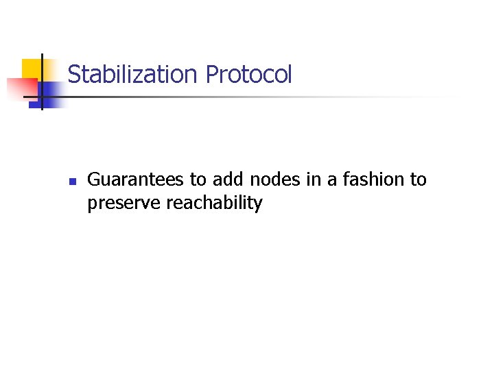 Stabilization Protocol n Guarantees to add nodes in a fashion to preserve reachability 