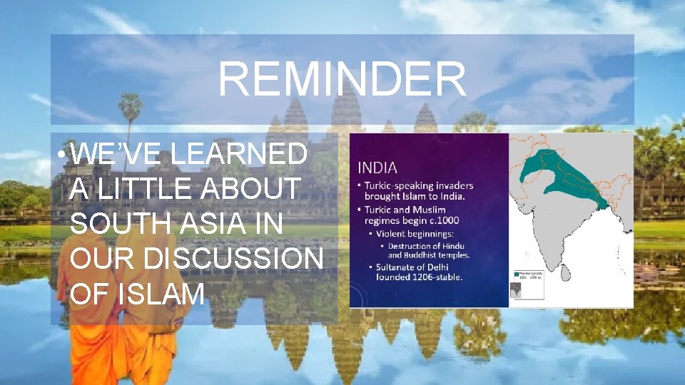 REMINDER • WE’VE LEARNED A LITTLE ABOUT SOUTH ASIA IN OUR DISCUSSION OF ISLAM