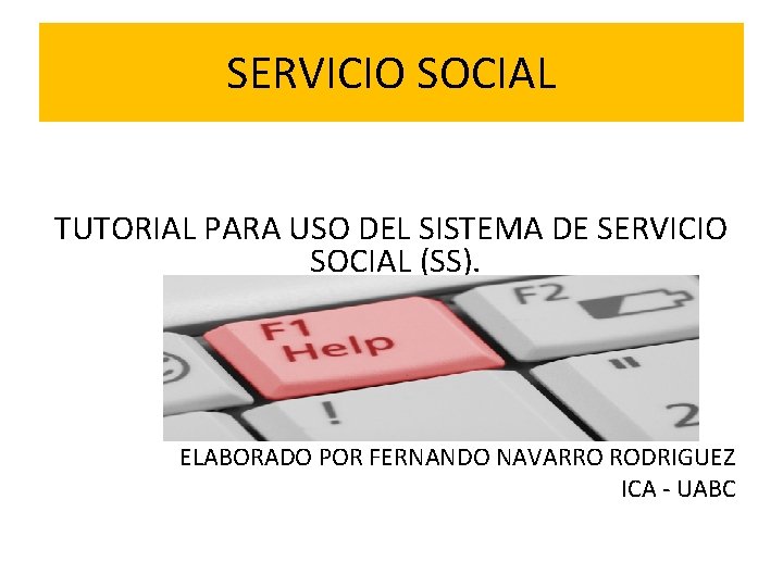 SERVICIO SOCIAL TUTORIAL PARA USO DEL SISTEMA DE SERVICIO SOCIAL (SS). ELABORADO POR FERNANDO