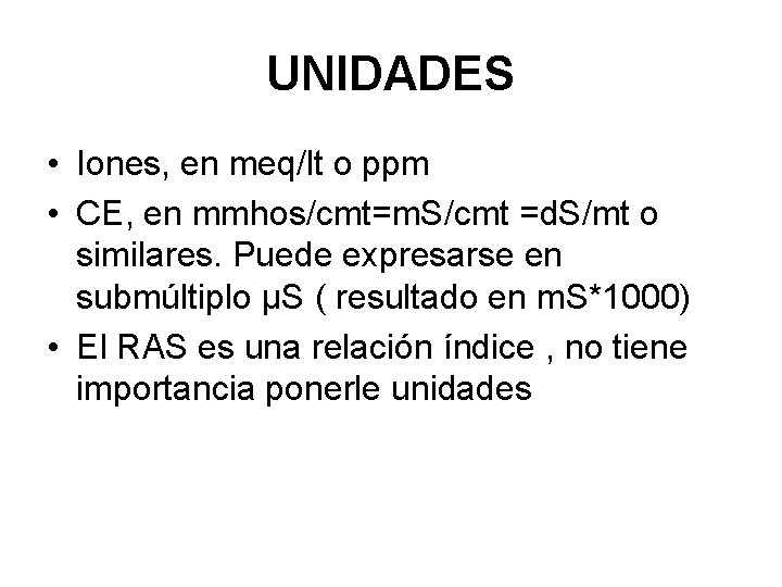 UNIDADES • Iones, en meq/lt o ppm • CE, en mmhos/cmt=m. S/cmt =d. S/mt