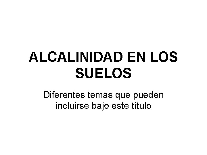 ALCALINIDAD EN LOS SUELOS Diferentes temas que pueden incluirse bajo este título 