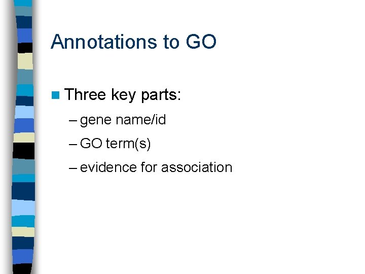 Annotations to GO n Three key parts: – gene name/id – GO term(s) –