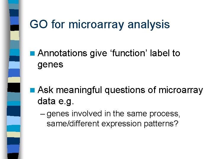 GO for microarray analysis n Annotations give ‘function’ label to genes n Ask meaningful