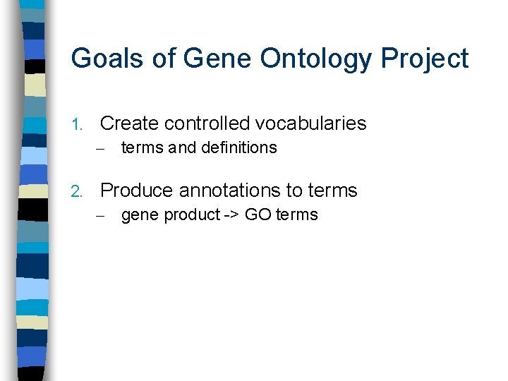 Goals of Gene Ontology Project 1. Create controlled vocabularies – terms and definitions 2.