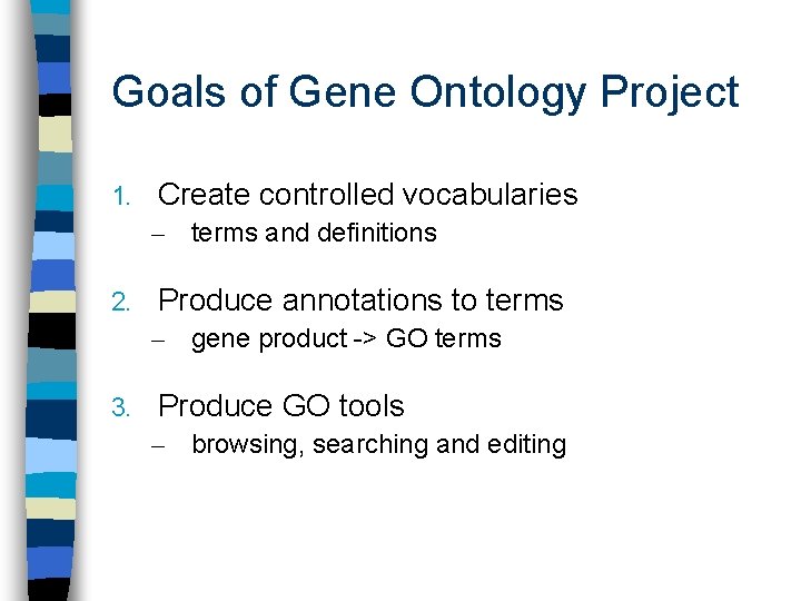 Goals of Gene Ontology Project 1. Create controlled vocabularies – terms and definitions 2.