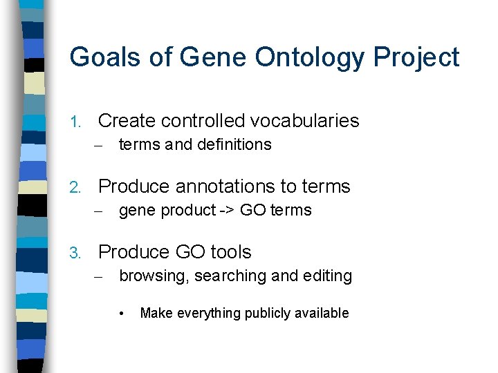 Goals of Gene Ontology Project 1. Create controlled vocabularies – terms and definitions 2.