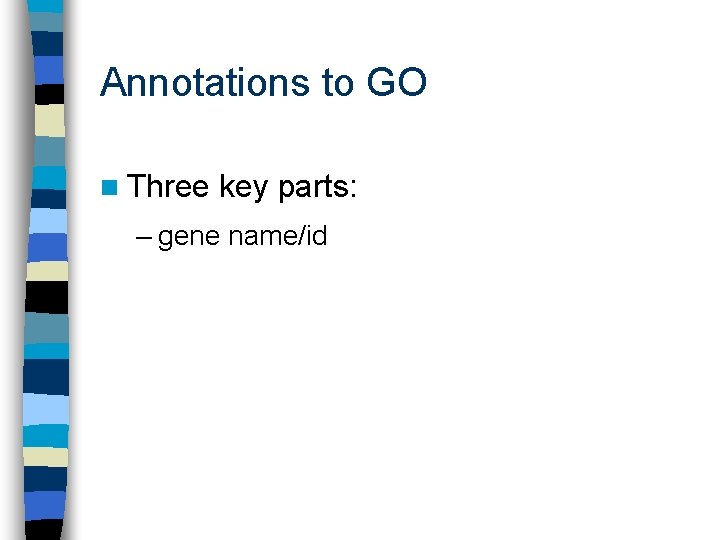Annotations to GO n Three key parts: – gene name/id 