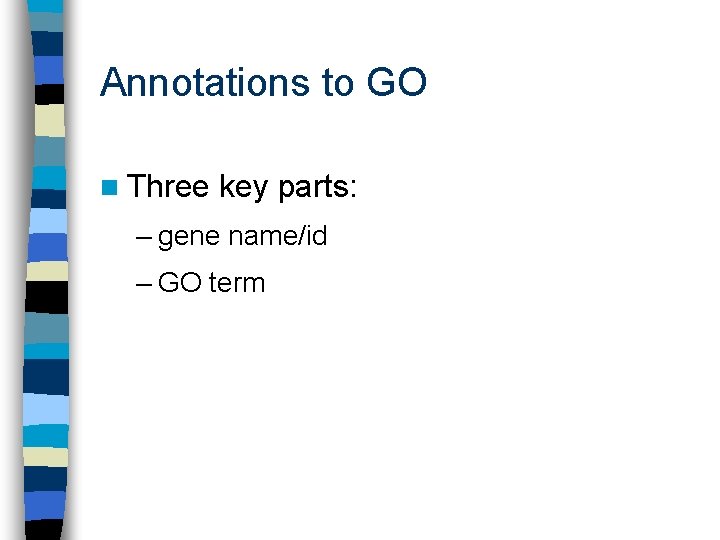 Annotations to GO n Three key parts: – gene name/id – GO term 