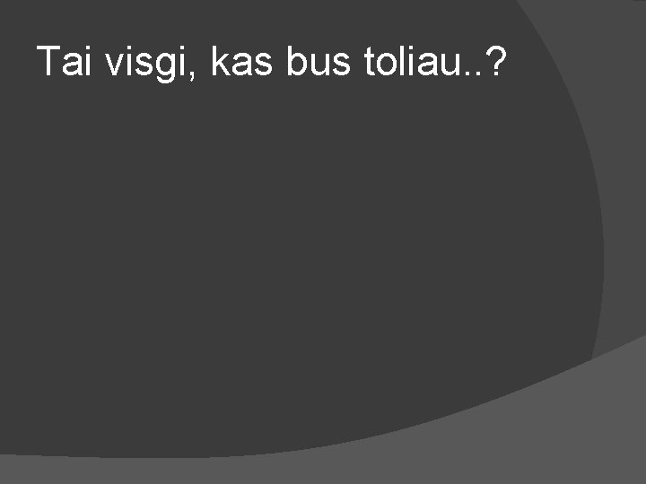 Tai visgi, kas bus toliau. . ? 