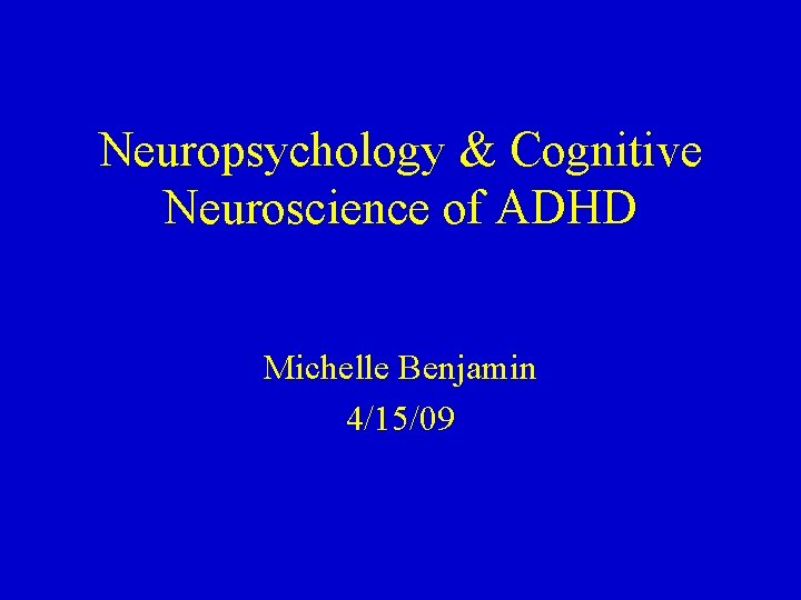 Neuropsychology & Cognitive Neuroscience of ADHD Michelle Benjamin 4/15/09 