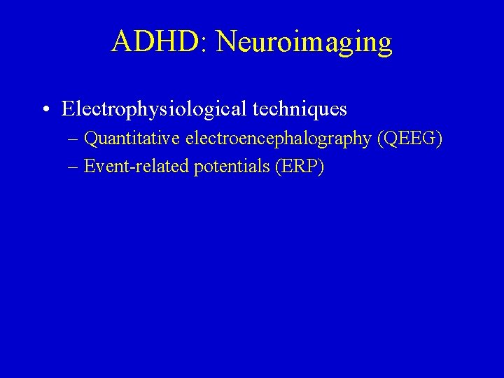 ADHD: Neuroimaging • Electrophysiological techniques – Quantitative electroencephalography (QEEG) – Event-related potentials (ERP) 